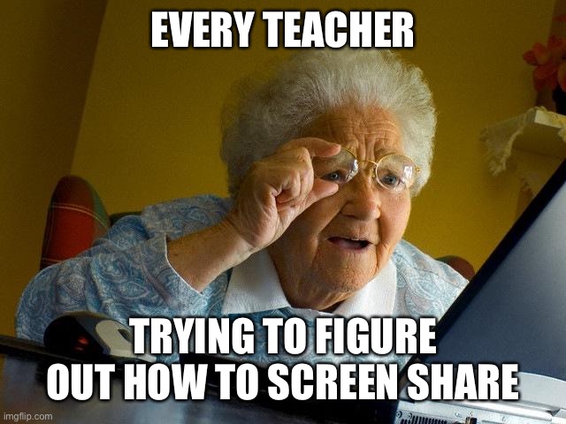 Every teacher trying to figure out how to screen share | EVERY TEACHER; TRYING TO FIGURE OUT HOW TO SCREEN SHARE | image tagged in memes,grandma finds the internet,zoom | made w/ Imgflip meme maker
