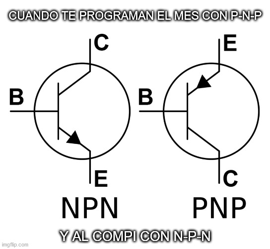 Yey we are transistors! | CUANDO TE PROGRAMAN EL MES CON P-N-P; Y AL COMPI CON N-P-N | image tagged in tma,aircraft,maintenance | made w/ Imgflip meme maker