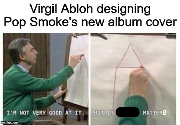 He didn't deserve this | Virgil Abloh designing Pop Smoke's new album cover; S | image tagged in i'm not very good at it but it doesn't matter mr rogers,pop smoke,memes,funny,bad album art | made w/ Imgflip meme maker