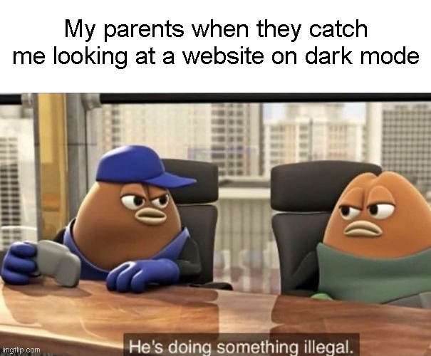 dark mode |  My parents when they catch me looking at a website on dark mode | image tagged in he's doing something illegal,parents | made w/ Imgflip meme maker