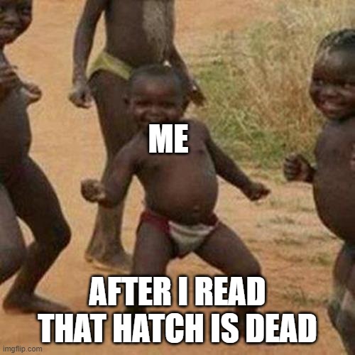 when hatch is dead | ME; AFTER I READ THAT HATCH IS DEAD | image tagged in memes,third world success kid | made w/ Imgflip meme maker