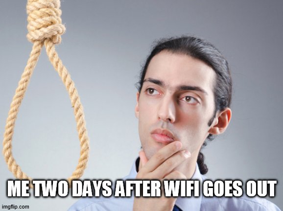 noose | ME TWO DAYS AFTER WIFI GOES OUT | image tagged in noose | made w/ Imgflip meme maker