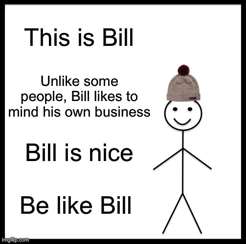 Be Like Bill Meme | This is Bill; Unlike some people, Bill likes to mind his own business; Bill is nice; Be like Bill | image tagged in memes,be like bill | made w/ Imgflip meme maker
