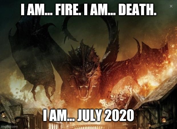 Smaug 3 | I AM... FIRE. I AM... DEATH. I AM... JULY 2020 | image tagged in smaug 3,2020,the hobbit,lord of the rings | made w/ Imgflip meme maker