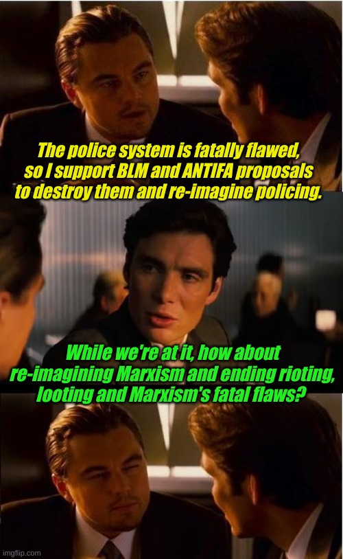 Wait a minute, we're talking about a violent other throw of a government, we're not going to fix anything. | The police system is fatally flawed, so I support BLM and ANTIFA proposals to destroy them and re-imagine policing. While we're at it, how about re-imagining Marxism and ending rioting, looting and Marxism's fatal flaws? | image tagged in memes,inception | made w/ Imgflip meme maker
