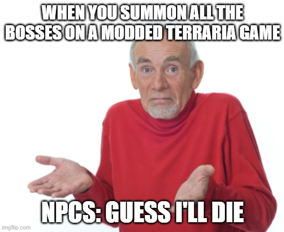 Guess I'll die  | WHEN YOU SUMMON ALL THE BOSSES ON A MODDED TERRARIA GAME; NPCS: GUESS I'LL DIE | image tagged in guess i'll die | made w/ Imgflip meme maker