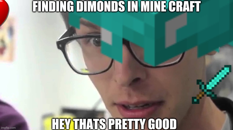 FINDING DIMONDS IN MINE CRAFT; HEY THATS PRETTY GOOD | image tagged in reeeeeeeeeeeeeeeeeeeeee | made w/ Imgflip meme maker