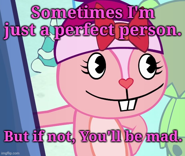 New Template! (Not really sarcastic, but it will be.) (Sarcastic Giggles) | Sometimes I'm just a perfect person. But if not, You'll be mad. | image tagged in sarcastic giggles htf,memes,happy tree friends | made w/ Imgflip meme maker