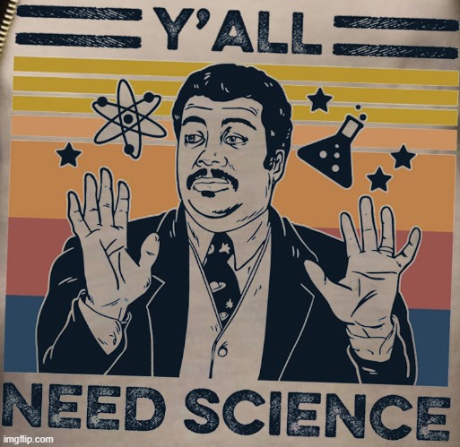 Y'all need science. The clean version! (Link to dirty version in comments) | image tagged in y'all need science,new template,custom template,science,neil degrasse tyson,scientist | made w/ Imgflip meme maker