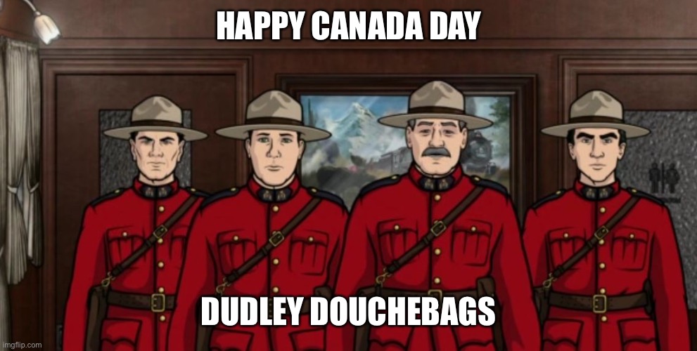 Archer Mounties | HAPPY CANADA DAY; DUDLEY DOUCHEBAGS | image tagged in archer mounties | made w/ Imgflip meme maker