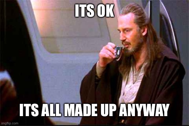 Qui-Gon Gin Drinking | ITS OK ITS ALL MADE UP ANYWAY | image tagged in qui-gon gin drinking | made w/ Imgflip meme maker