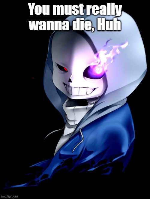 Dust Sans | You must really wanna die, Huh | image tagged in dust sans | made w/ Imgflip meme maker
