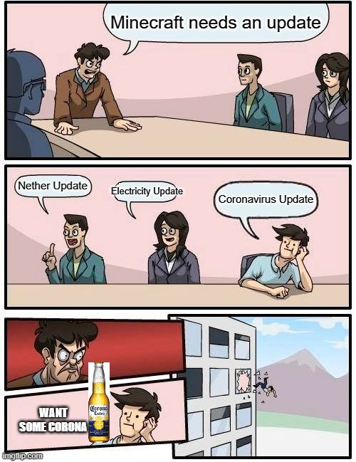 Boardroom Meeting Suggestion | Minecraft needs an update; Nether Update; Electricity Update; Coronavirus Update; WANT SOME CORONA | image tagged in memes,boardroom meeting suggestion | made w/ Imgflip meme maker