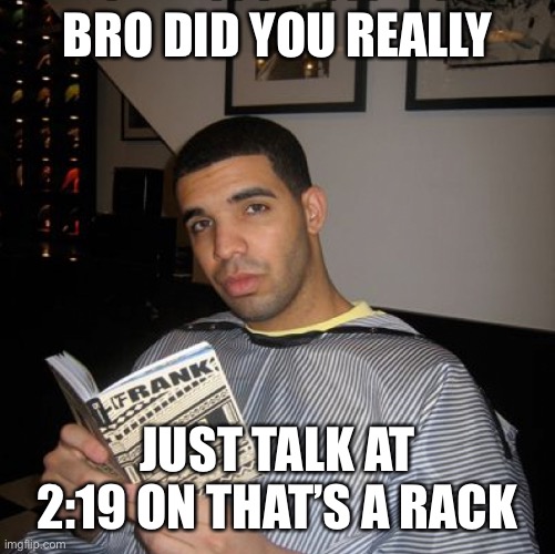Bro did you just talk during independent reading time? | BRO DID YOU REALLY; JUST TALK AT 2:19 ON THAT’S A RACK | image tagged in bro did you just talk during independent reading time | made w/ Imgflip meme maker