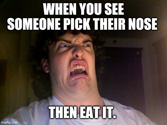 Oh No | WHEN YOU SEE SOMEONE PICK THEIR NOSE; THEN EAT IT. | image tagged in memes,oh no | made w/ Imgflip meme maker