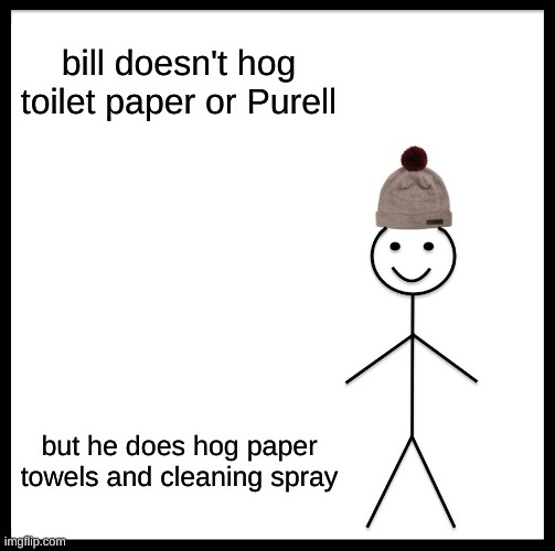 Be Like Bill Meme | bill doesn't hog toilet paper or Purell but he does hog paper towels and cleaning spray | image tagged in memes,be like bill | made w/ Imgflip meme maker