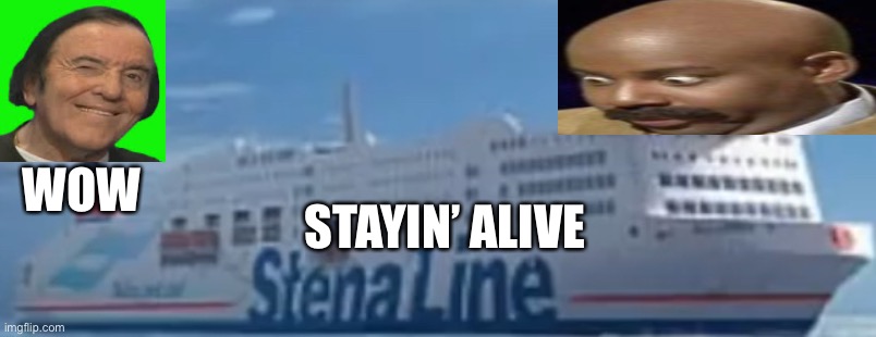 StenaLine, Stayin’ Alive | WOW; STAYIN’ ALIVE | image tagged in memes | made w/ Imgflip meme maker