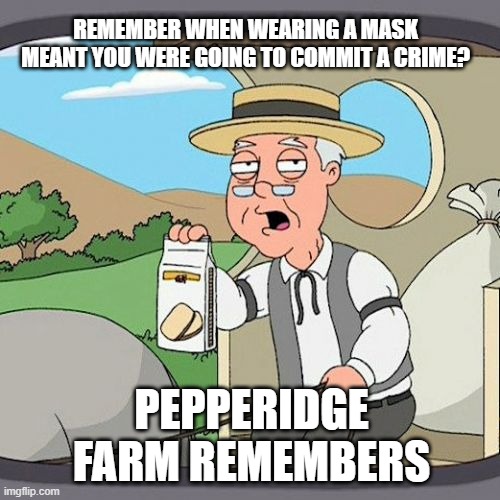 Pepperidge Farm Remembers Meme | REMEMBER WHEN WEARING A MASK MEANT YOU WERE GOING TO COMMIT A CRIME? PEPPERIDGE FARM REMEMBERS | image tagged in memes,pepperidge farm remembers | made w/ Imgflip meme maker
