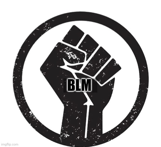 BLM Fist | BLM | image tagged in blm fist | made w/ Imgflip meme maker