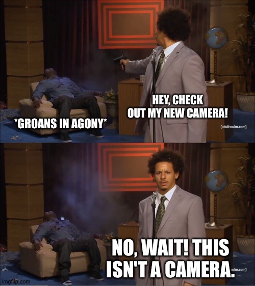 New "camera" | HEY, CHECK OUT MY NEW CAMERA! *GROANS IN AGONY*; NO, WAIT! THIS ISN'T A CAMERA. | image tagged in memes,who killed hannibal,asdfmovie | made w/ Imgflip meme maker