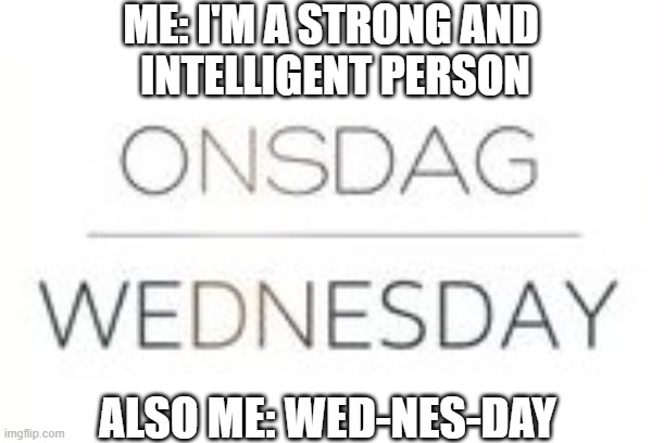 ME: I'M A STRONG AND 
INTELLIGENT PERSON; ALSO ME: WED-NES-DAY | made w/ Imgflip meme maker
