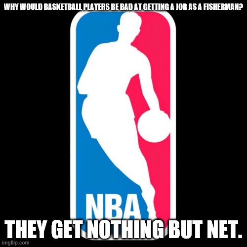 Thank you thank you! I'm here all week. | WHY WOULD BASKETBALL PLAYERS BE BAD AT GETTING A JOB AS A FISHERMAN? THEY GET NOTHING BUT NET. | image tagged in nba,basketball,fishing | made w/ Imgflip meme maker