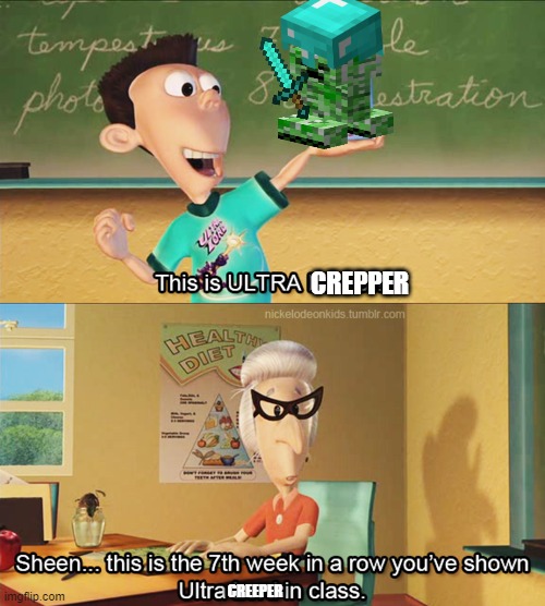 ultra creeper | CREPPER; CREEPER | image tagged in this is the 7th week in a row you've shown ultra lord in class | made w/ Imgflip meme maker