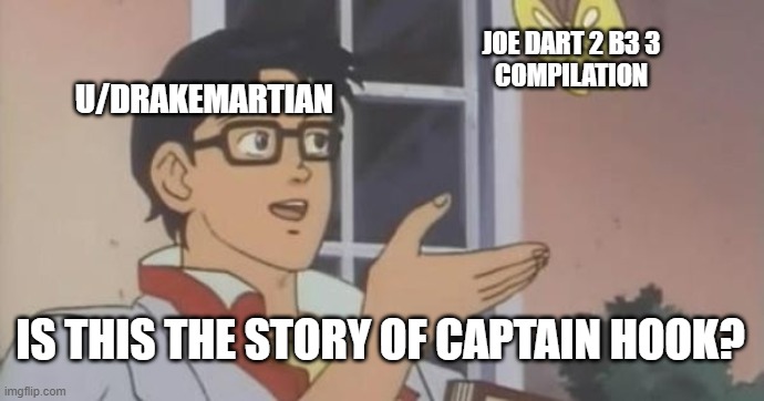 Is This a Pigeon | JOE DART 2 B3 3
COMPILATION; U/DRAKEMARTIAN; IS THIS THE STORY OF CAPTAIN HOOK? | image tagged in is this a pigeon | made w/ Imgflip meme maker