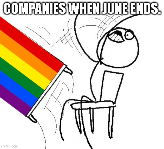 Stickman flip table | COMPANIES WHEN JUNE ENDS. | image tagged in stickman flip table | made w/ Imgflip meme maker