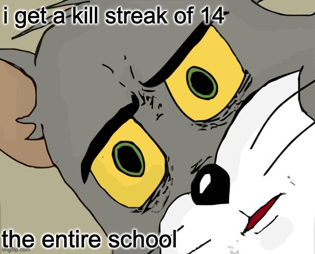 Unsettled Tom | i get a kill streak of 14; the entire school | image tagged in memes,unsettled tom | made w/ Imgflip meme maker