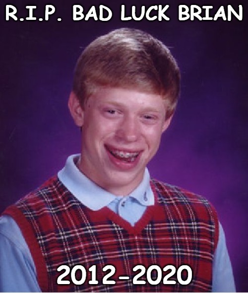 You had a good run, my friend, but your luck ran out. So many memories as one of the top templates. Post your favorite BLB memes | R.I.P. BAD LUCK BRIAN; 2012-2020 | image tagged in memes,bad luck brian | made w/ Imgflip meme maker