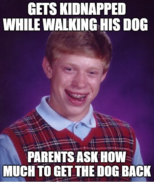 Bad Luck Brian Meme | GETS KIDNAPPED WHILE WALKING HIS DOG PARENTS ASK HOW MUCH TO GET THE DOG BACK | image tagged in memes,bad luck brian | made w/ Imgflip meme maker