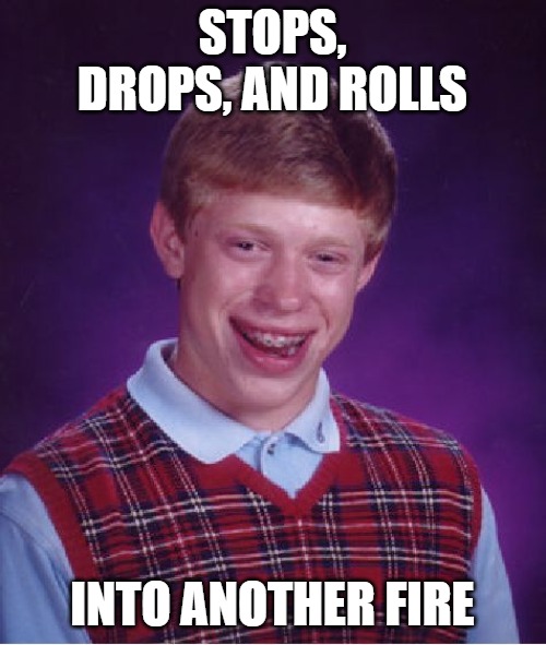 Bad Luck Brian Meme | STOPS, DROPS, AND ROLLS INTO ANOTHER FIRE | image tagged in memes,bad luck brian | made w/ Imgflip meme maker