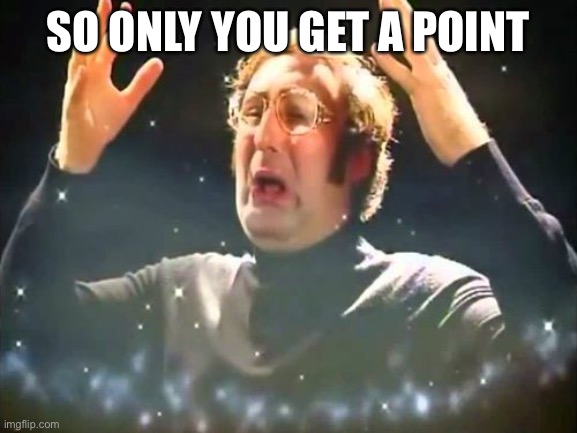 Mind Blown | SO ONLY YOU GET A POINT | image tagged in mind blown | made w/ Imgflip meme maker