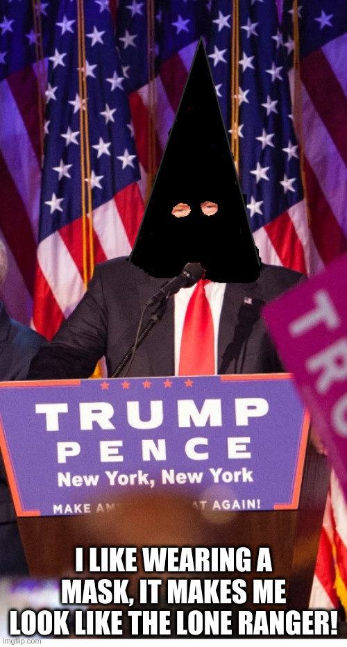 Trump Ranger | I LIKE WEARING A MASK, IT MAKES ME LOOK LIKE THE LONE RANGER! | image tagged in mask | made w/ Imgflip meme maker
