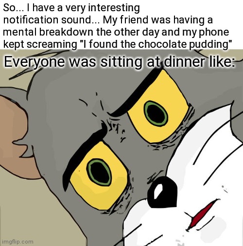 MIKE! I FOUND THE CHOCOLATE PUDDING! -Dustin 2016 | So... I have a very interesting notification sound... My friend was having a mental breakdown the other day and my phone kept screaming "I found the chocolate pudding"; Everyone was sitting at dinner like: | image tagged in memes,unsettled tom | made w/ Imgflip meme maker