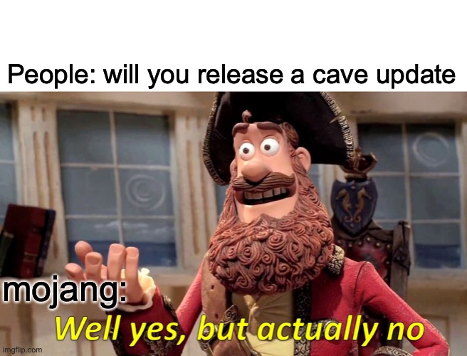 Well Yes, But Actually No | People: will you release a cave update; mojang: | image tagged in memes,well yes but actually no | made w/ Imgflip meme maker