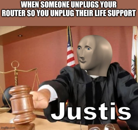 Meme man Justis | WHEN SOMEONE UNPLUGS YOUR ROUTER SO YOU UNPLUG THEIR LIFE SUPPORT | image tagged in meme man justis | made w/ Imgflip meme maker