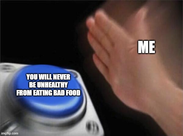 Blank Nut Button Meme | ME; YOU WILL NEVER BE UNHEALTHY FROM EATING BAD FOOD | image tagged in memes,blank nut button | made w/ Imgflip meme maker