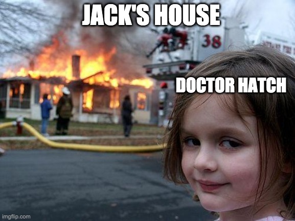 Disaster Girl | JACK'S HOUSE; DOCTOR HATCH | image tagged in memes,disaster girl | made w/ Imgflip meme maker