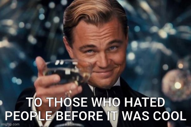 Leonardo Dicaprio Cheers | TO THOSE WHO HATED PEOPLE BEFORE IT WAS COOL | image tagged in memes,leonardo dicaprio cheers | made w/ Imgflip meme maker