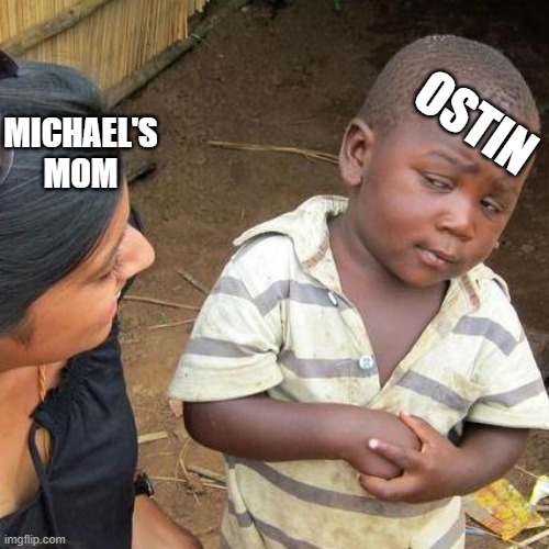 Third World Skeptical Kid Meme | MICHAEL'S MOM; OSTIN | image tagged in memes,third world skeptical kid | made w/ Imgflip meme maker
