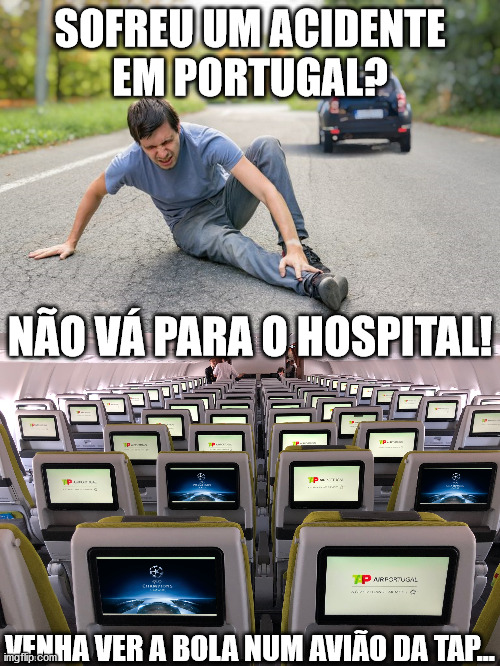 Portugal está feito  num acidente... | SOFREU UM ACIDENTE
EM PORTUGAL? NÃO VÁ PARA O HOSPITAL! VENHA VER A BOLA NUM AVIÃO DA TAP... | image tagged in tap,portugal,acidente,hospital,champions league,mau | made w/ Imgflip meme maker