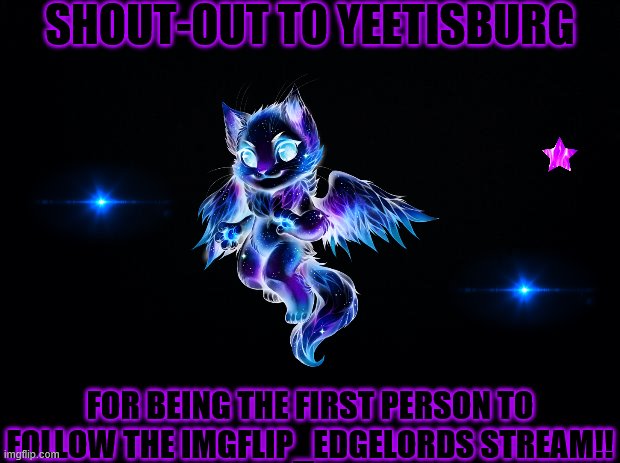Black background | SHOUT-OUT TO YEETISBURG; FOR BEING THE FIRST PERSON TO FOLLOW THE IMGFLIP_EDGELORDS STREAM!! | image tagged in black background | made w/ Imgflip meme maker