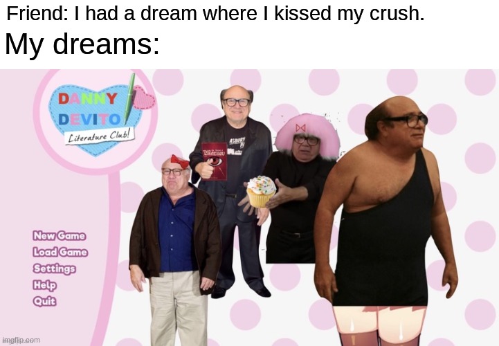 Friend: I had a dream where I kissed my crush. My dreams: | made w/ Imgflip meme maker