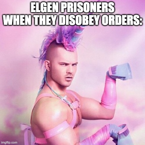 Unicorn MAN Meme | ELGEN PRISONERS WHEN THEY DISOBEY ORDERS: | image tagged in memes,unicorn man | made w/ Imgflip meme maker