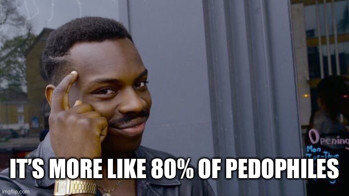 Roll Safe Think About It Meme | IT’S MORE LIKE 80% OF PEDOPHILES | image tagged in memes,roll safe think about it | made w/ Imgflip meme maker