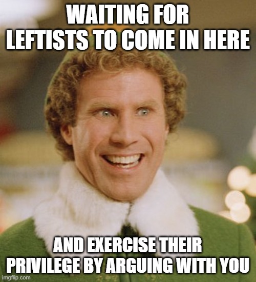 Buddy The Elf Meme | WAITING FOR LEFTISTS TO COME IN HERE AND EXERCISE THEIR PRIVILEGE BY ARGUING WITH YOU | image tagged in memes,buddy the elf | made w/ Imgflip meme maker