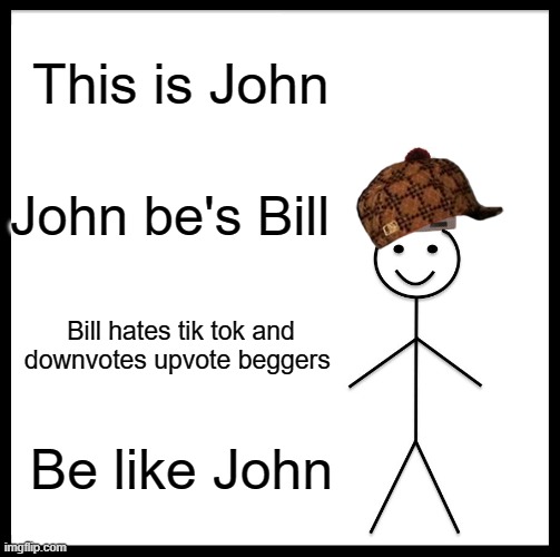 John behaves like bill | This is John; John be's Bill; Bill hates tik tok and downvotes upvote beggers; Be like John | image tagged in memes,be like bill,dank memes,freedom | made w/ Imgflip meme maker