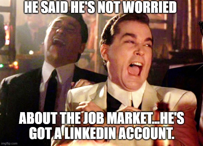 LinkedIn Job Market | HE SAID HE'S NOT WORRIED; ABOUT THE JOB MARKET...HE'S GOT A LINKEDIN ACCOUNT. | image tagged in memes,good fellas hilarious | made w/ Imgflip meme maker